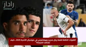 Real Madrid vs Juventus.. القنوات المجانية الناقلة لمباراة ريال مدريد ويوفنتوس اليوم في مونديال كأس العالم للأندية 2025