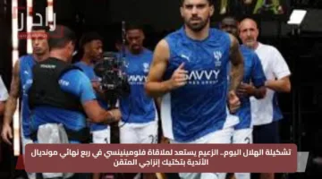 تشكيلة الهلال اليوم.. الزعيم يستعد لملاقاة فلومينينسي في ربع نهائي مونديال الأندية بتكتيك إنزاجي المتقن