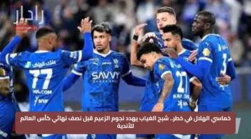 خماسي الهلال في خطر.. شبح الغياب يهدد نجوم الزعيم قبل نصف نهائي كأس العالم للأندية