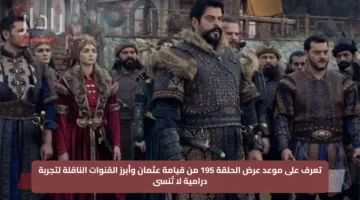 تعرف على موعد عرض الحلقة 195 من قيامة عثمان وأبرز القنوات الناقلة لتجربة درامية لا تُنسى