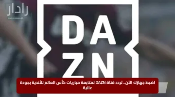 “بجودة عالية”.. تردد قناة DAZN الجديد على القمر الصناعي لمتابعة مباريات كأس العالم للأندية