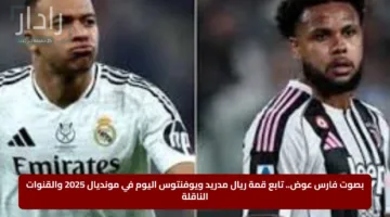 بصوت فارس عوض.. تابع قمة ريال مدريد ويوفنتوس اليوم في مونديال 2025 والقنوات الناقلة