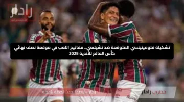 تشكيلة فلومينينسي المتوقعة ضد تشيلسي.. مفاتيح اللعب في موقعة نصف نهائي كأس العالم للأندية 2025