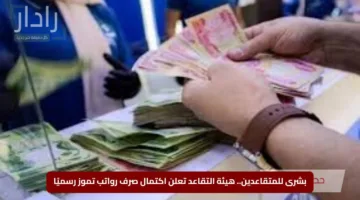بشرى للمتقاعدين.. هيئة التقاعد تعلن اكتمال صرف رواتب تموز رسميًا