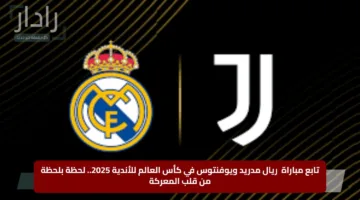 تابع مباراة ريال مدريد ويوفنتوس في كأس العالم للأندية 2025.. لحظة بلحظة من قلب المعركة