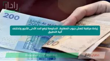 زيادة مرتقبة تنعش جيوب المغاربة.. الحكومة ترفع الحد الأدنى للأجور وتكشف آلية التطبيق