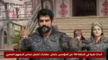 أحداث نارية في الحلقة 195 من المؤسس عثمان.. مفاجآت تشعل حماس الجمهور المصري