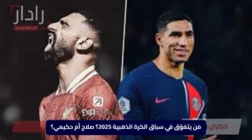 مَن يتفوّق في سباق الكرة الذهبية 2025؟ صلاح أم حكيمي؟