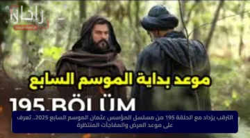 الترقب يزداد مع الحلقة 195 من مسلسل المؤسس عثمان الموسم السابع 2025.. تعرف على موعد العرض والمفاجآت المنتظرة