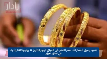 هدوء يسبق المفاجآت.. سعر الذهب في العراق اليوم الإثنين 14 يوليو 2025 يتحرك في نطاق ضيق