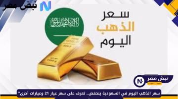 تراجع جديد في سعر الذهب بالسعودية.. تعرف على سعر عيار 21 والعيارات المختلفة اليوم